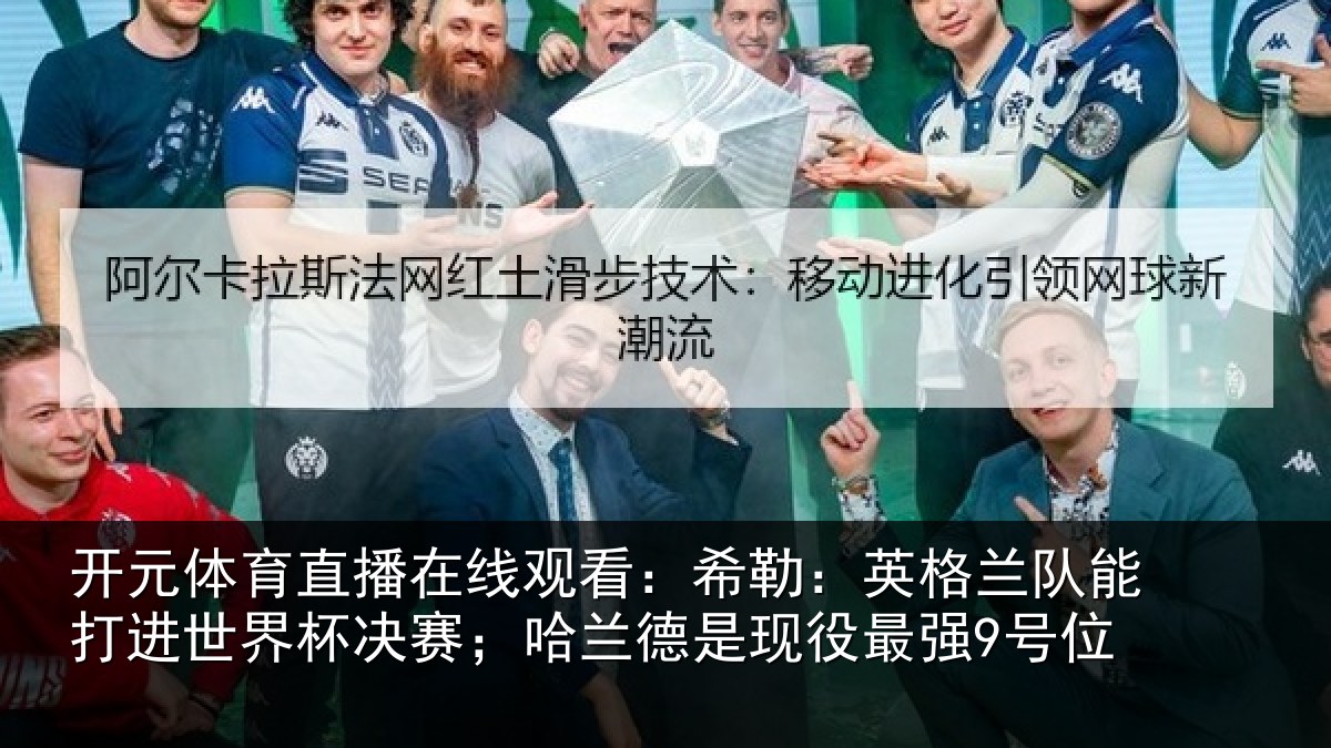 开元体育直播在线观看：希勒：英格兰队能打进世界杯决赛；哈兰德是现役最强9号位