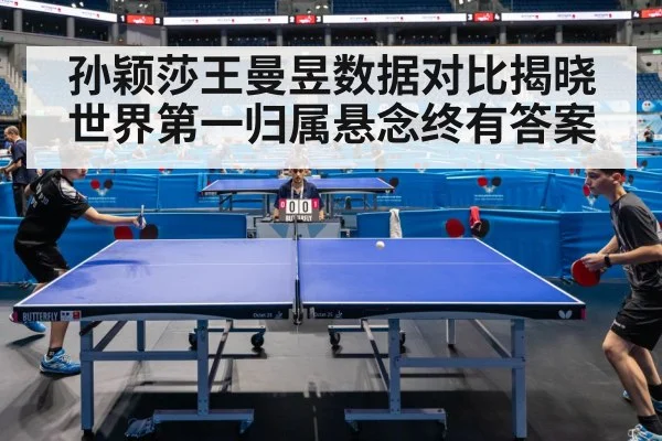 孙颖莎王曼昱数据对比揭晓世界第一归属悬念终有答案