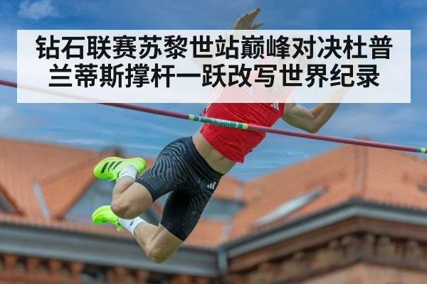 钻石联赛苏黎世站巅峰对决杜普兰蒂斯撑杆一跃改写世界纪录