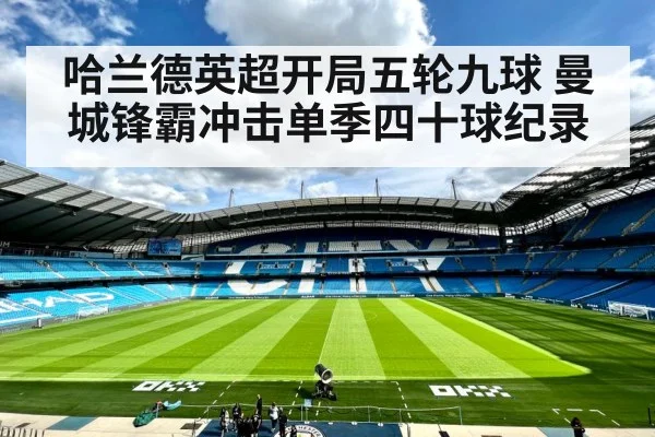 哈兰德英超开局五轮九球 曼城锋霸冲击单季四十球纪录