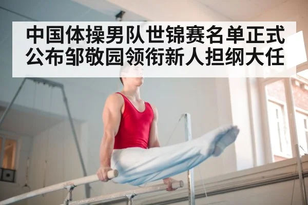 中国体操男队世锦赛名单正式公布邹敬园领衔新人担纲大任